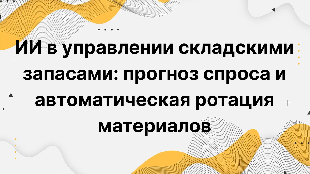 ИИ в управлении складскими запасами: прогноз спроса и автоматическая ротация материалов
