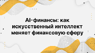 AI-финансы: как искусственный интеллект меняет финансовую сферу