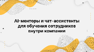 AI-менторы и чат-ассистенты для обучения сотрудников внутри компании