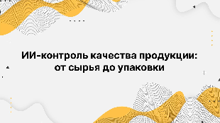 ИИ-контроль качества продукции: от сырья до упаковки