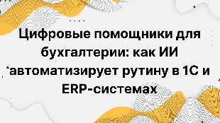 Цифровые помощники для бухгалтерии: как ИИ автоматизирует рутину в 1С и ERP-системах