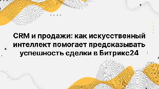 CRM и продажи: как искусственный интеллект помогает предсказывать успешность сделки в Битрикс24