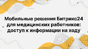Мобильные решения Битрикс24 для медицинских работников: доступ к информации на ходу