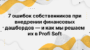 7 ошибок собственников при внедрении финансовых дашбордов — и как мы решаем их в Profi Soft
