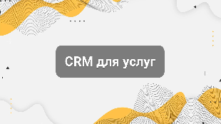 CRM для услуг: как не терять заявки, клиентов и повторные продажи