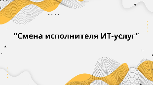 "Смена исполнителя ИТ-услуг"