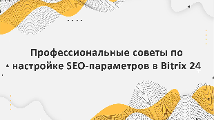 Профессиональные советы по настройке SEO-параметров в Bitrix 24 для повышения видимости сайта