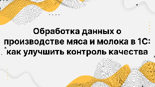 Обработка данных о производстве мяса и молока в 1С: как улучшить контроль качества