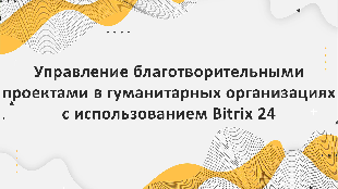 Управление благотворительными проектами в гуманитарных организациях с использованием Bitrix 24
