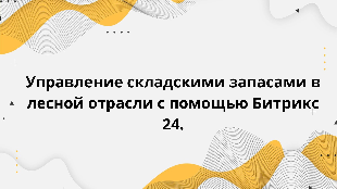Управление складскими запасами в лесной отрасли с помощью Битрикс 24