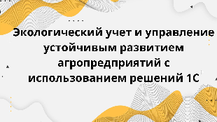 Экологический учет и управление устойчивым развитием агропредприятий с использованием решений 1С
