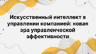 Искусственный интеллект в управлении компанией: новая эра управленческой эффективности
