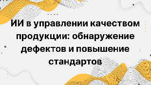 ИИ в управлении качеством продукции: обнаружение дефектов и повышение стандартов