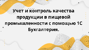 Учет и контроль качества продукции в пищевой промышленности с помощью 1С Бухгалтерия.