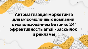 Автоматизация маркетинга для мясомолочных компаний с использованием Битрикс 24: эффективность email-рассылок и рекламы