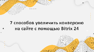 7 способов увеличить конверсию на сайте с помощью Bitrix 24