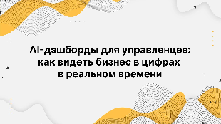 AI-дэшборды для управленцев: как видеть бизнес в цифрах в реальном времени