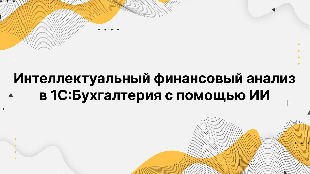 Интеллектуальный финансовый анализ в 1С:Бухгалтерия с помощью ИИ