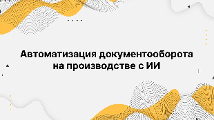 Автоматизация документооборота на производстве с ИИ Автоматизация документооборота на производстве с ИИ