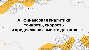 AI-финансовая аналитика: точность, скорость и предсказания вместо догадок