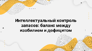 Интеллектуальный контроль запасов: баланс между изобилием и дефицитом Интеллектуальный контроль запасов: баланс между изобилием и дефицитом
