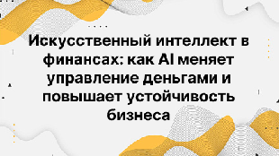 Искусственный интеллект в финансах: как AI меняет управление деньгами и повышает устойчивость бизнеса