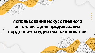 Использование искусственного интеллекта для предсказания сердечно-сосудистых заболеваний. Как ИИ помогает выявлять риски до появления симптомов