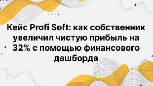 Кейс Profi Soft: как собственник увеличил чистую прибыль на 32% с помощью финансового дашборда