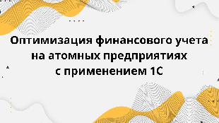  Оптимизация финансового учета на атомных предприятиях с применением 1С