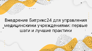 Внедрение Битрикс24 для управления медицинскими учреждениями: первые шаги и лучшие практики