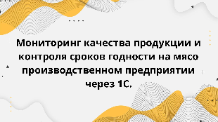 Мониторинг качества продукции и контроля сроков годности на мясо производственном предприятии через 1С.