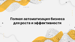 Полная автоматизация бизнеса для роста и эффективности