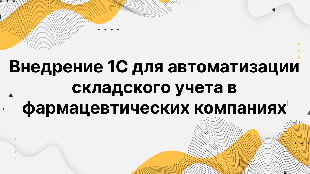 Внедрение 1С для автоматизации складского учета в фармацевтических компаниях