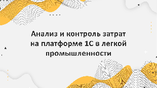 Анализ и контроль затрат на платформе 1С в легкой промышленности