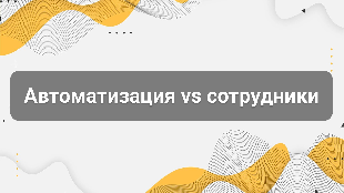 Автоматизация vs сотрудники: где граница