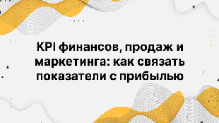 KPI финансов, продаж и маркетинга: как связать показатели с прибылью