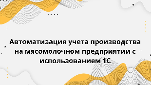 Автоматизация учета производства на мясомолочном предприятии с использованием 1С