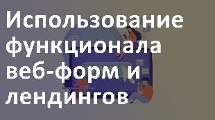 Использование функционала веб-форм и лендингов в Битрикс 24