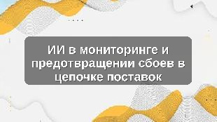 ИИ в мониторинге и предотвращении сбоев в цепочке поставок