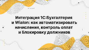 Интеграция 1С:Бухгалтерия и Wialon: как автоматизировать начисления, контроль оплат и блокировку должников