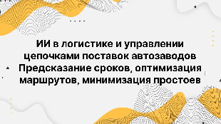ИИ в логистике и управлении цепочками поставок автозаводов. Предсказание сроков, оптимизация маршрутов, минимизация простоев
