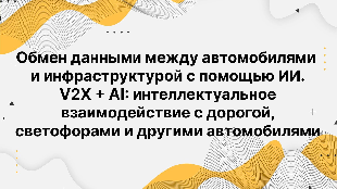 Обмен данными между автомобилями и инфраструктурой с помощью ИИ. V2X + AI: интеллектуальное взаимодействие с дорогой, светофорами и другими автомобилями.