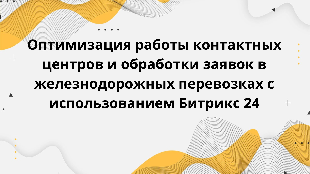 Оптимизация работы контактных центров и обработки заявок в железнодорожных перевозках с использованием Битрикс 24