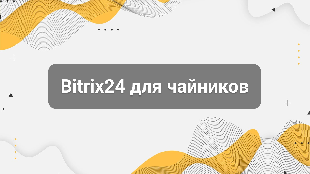 Bitrix24 для чайников: что умеет система и кому она нужна