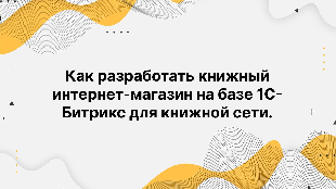 Как разработать книжный интернет-магазин на базе 1С-Битрикс для книжной сети