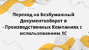 Переход на Безбумажный Документооборот в Производственных Компаниях с использованием 1С