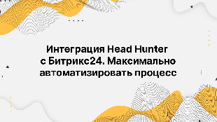 Интеграция Head Hunter с Битрикс24. Максимально автоматизировать процесс