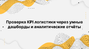 Проверка KPI логистики через умные дашборды и аналитические отчёты Проверка KPI логистики через умные дашборды и аналитические отчёты