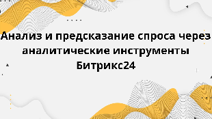  Анализ и предсказание спроса через аналитические инструменты Битрикс24