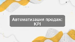 Кейс автоматизации управления продажами и KPI для производственного предприятия